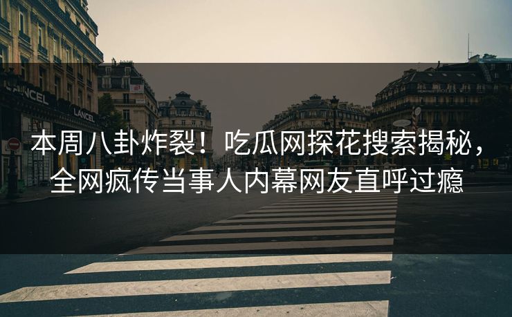 本周八卦炸裂！吃瓜网探花搜索揭秘，全网疯传当事人内幕网友直呼过瘾  第1张