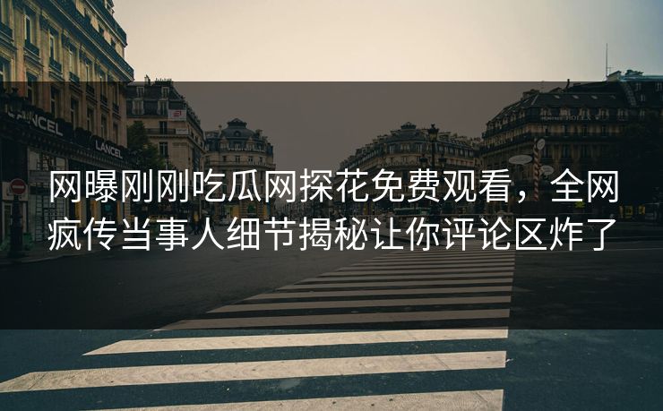 网曝刚刚吃瓜网探花免费观看，全网疯传当事人细节揭秘让你评论区炸了  第1张