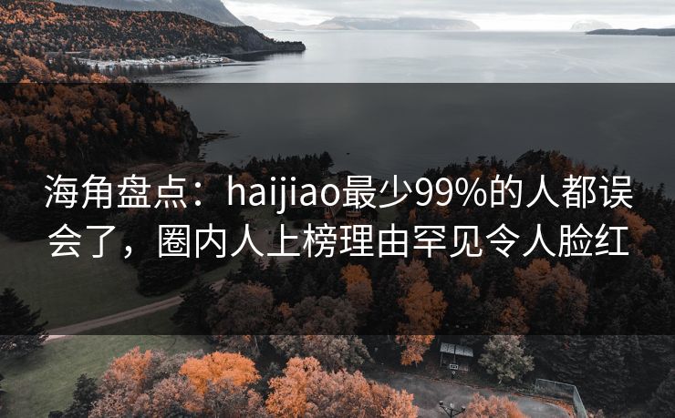 海角盘点：haijiao最少99%的人都误会了，圈内人上榜理由罕见令人脸红  第1张