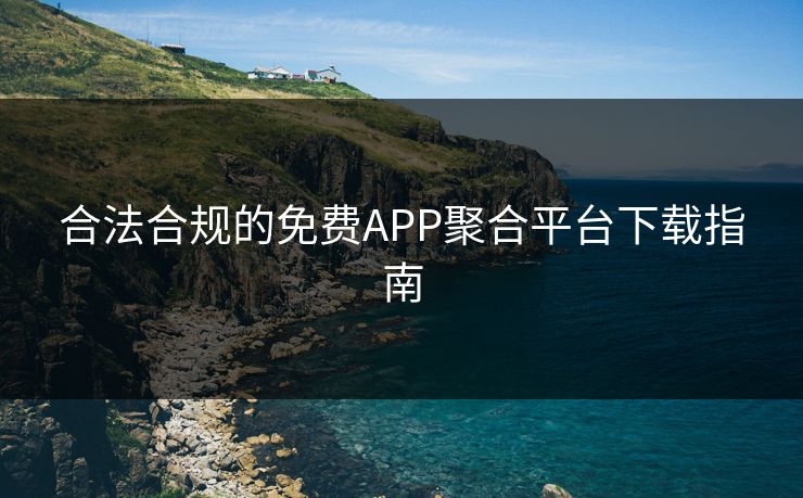合法合规的免费APP聚合平台下载指南  第1张
