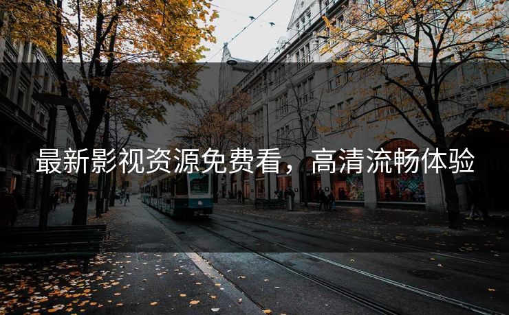 最新影视资源免费看，高清流畅体验