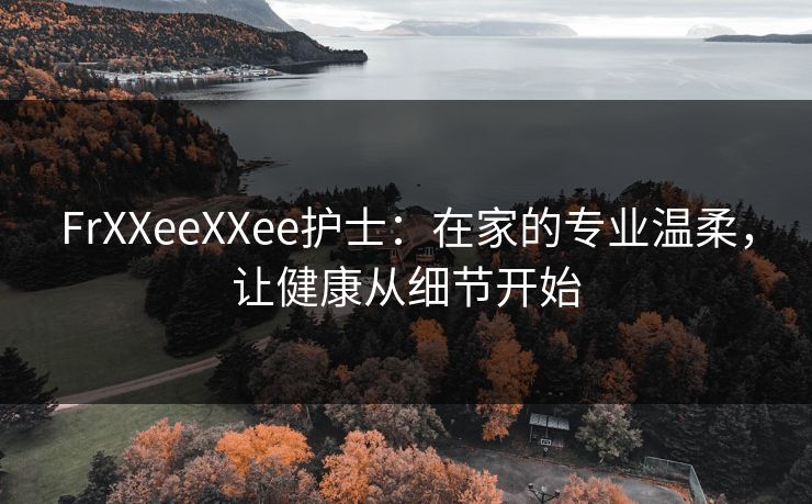 FrXXeeXXee护士：在家的专业温柔，让健康从细节开始