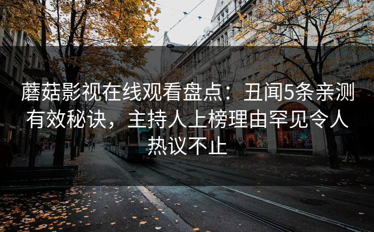 蘑菇影视在线观看盘点:丑闻5条亲测有效秘诀,主持人上榜理由罕见令人热议不止