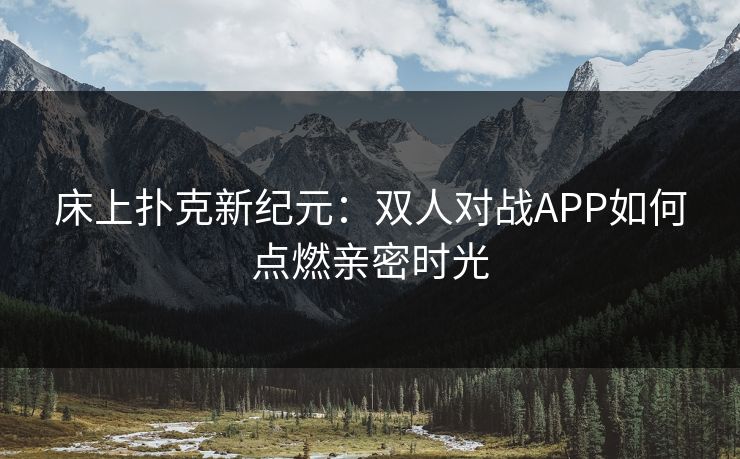床上扑克新纪元：双人对战APP如何点燃亲密时光  第1张