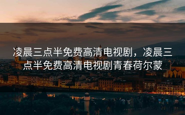 凌晨三点半免费高清电视剧，凌晨三点半免费高清电视剧青春荷尔蒙  第1张