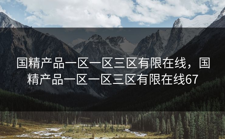 国精产品一区一区三区有限在线，国精产品一区一区三区有限在线67