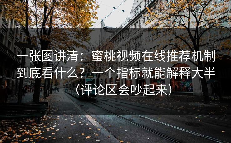 一张图讲清：蜜桃视频在线推荐机制到底看什么？一个指标就能解释大半（评论区会吵起来）