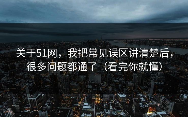 关于51网，我把常见误区讲清楚后，很多问题都通了（看完你就懂）  第1张